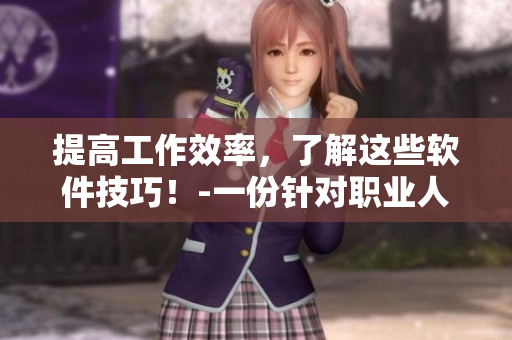 提高工作效率，了解这些软件技巧！-一份针对职业人士的大全