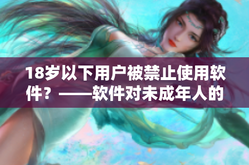 18岁以下用户被禁止使用软件？——软件对未成年人的管控策略