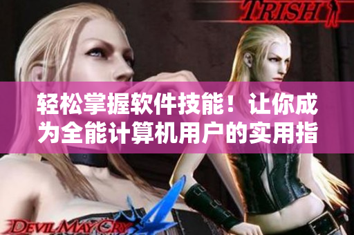 轻松掌握软件技能！让你成为全能计算机用户的实用指南