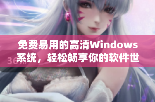 免费易用的高清Windows系统，轻松畅享你的软件世界！