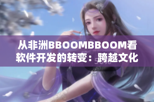 从非洲BBOOMBBOOM看软件开发的转变：跨越文化边界的创新之路