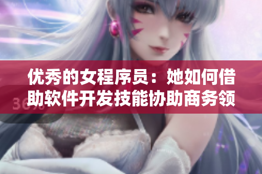 优秀的女程序员：她如何借助软件开发技能协助商务领袖