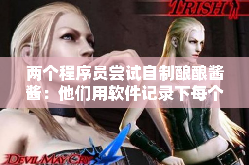 两个程序员尝试自制酿酿酱酱：他们用软件记录下每个步骤