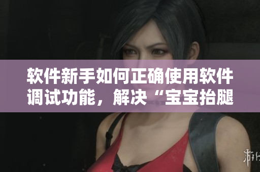 软件新手如何正确使用软件调试功能，解决“宝宝抬腿靠墙”的疑惑