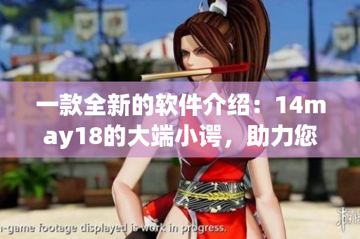 一款全新的软件介绍：14may18的大端小谔，助力您的工作变得更高效