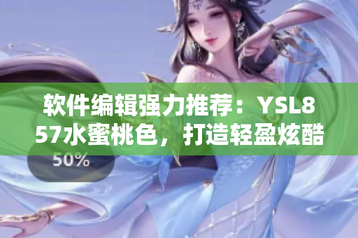 软件编辑强力推荐：YSL857水蜜桃色，打造轻盈炫酷界面