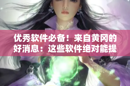 优秀软件必备！来自黄冈的好消息：这些软件绝对能提高你的工作效率！