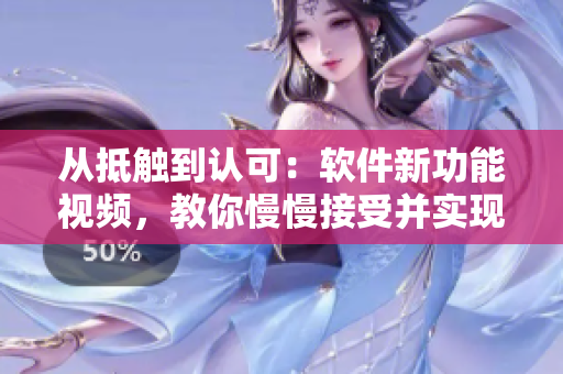 从抵触到认可：软件新功能视频，教你慢慢接受并实现工作优化!