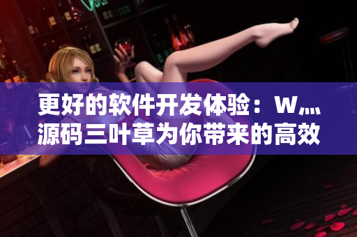 更好的软件开发体验：W灬源码三叶草为你带来的高效编程利器