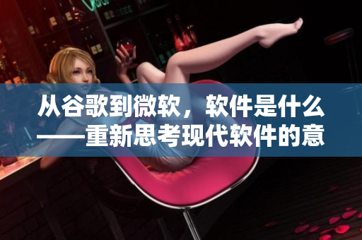 从谷歌到微软，软件是什么——重新思考现代软件的意义和价值