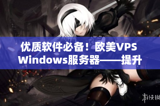 优质软件必备！欧美VPS Windows服务器——提升你的软件体验