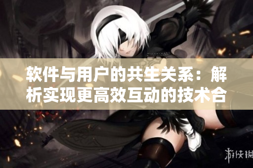 软件与用户的共生关系：解析实现更高效互动的技术合作