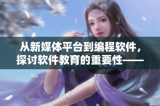 从新媒体平台到编程软件，探讨软件教育的重要性——我的校服不是抹布！