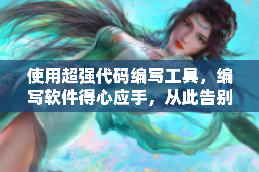 使用超强代码编写工具，编写软件得心应手，从此告别手写编程烦恼！