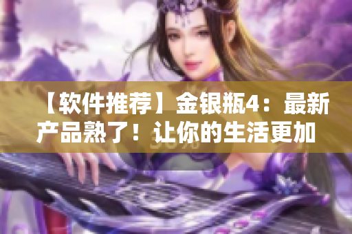 【软件推荐】金银瓶4：最新产品熟了！让你的生活更加便捷
