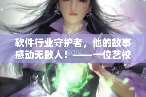 软件行业守护者，他的故事感动无数人！——一位艺校宿管员的软件编写人生
