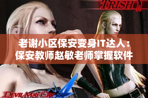 老谢小区保安变身IT达人：保安教师赵敏老师掌握软件技能