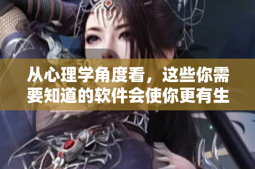 从心理学角度看，这些你需要知道的软件会使你更有生产力