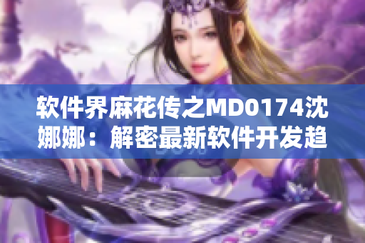 软件界麻花传之MD0174沈娜娜：解密最新软件开发趋势