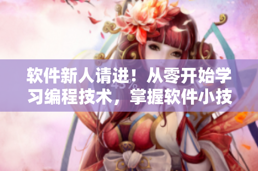 软件新人请进！从零开始学习编程技术，掌握软件小技巧