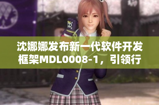 沈娜娜发布新一代软件开发框架MDL0008-1，引领行业变革