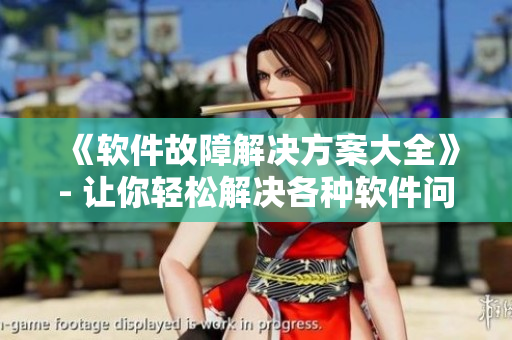 《软件故障解决方案大全》- 让你轻松解决各种软件问题！