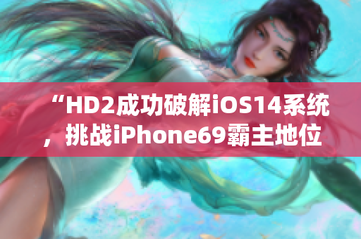“HD2成功破解iOS14系统，挑战iPhone69霸主地位”
