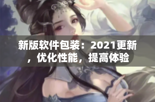 新版软件包装：2021更新，优化性能，提高体验
