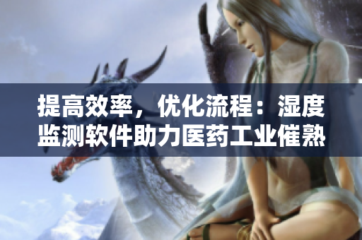 提高效率，优化流程：湿度监测软件助力医药工业催熟过程