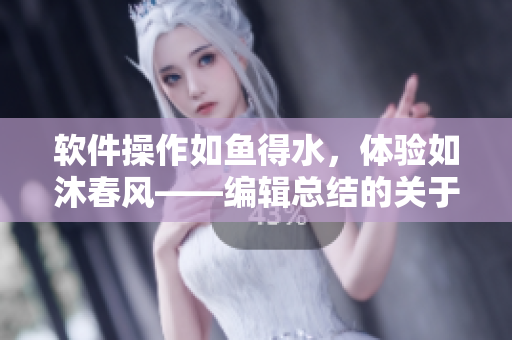 软件操作如鱼得水，体验如沐春风——编辑总结的关于软件使用的感悟