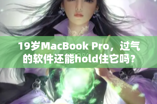 19岁MacBook Pro，过气的软件还能hold住它吗？