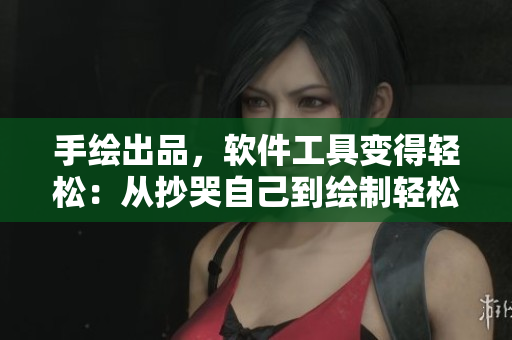 手绘出品，软件工具变得轻松：从抄哭自己到绘制轻松搞定