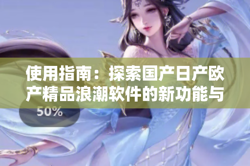使用指南：探索国产日产欧产精品浪潮软件的新功能与优势