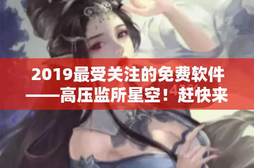 2019最受关注的免费软件——高压监所星空！赶快来下载享受吧！