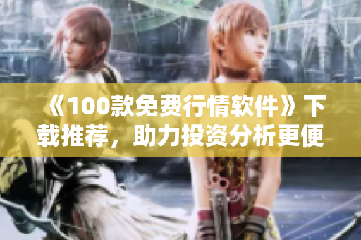 《100款免费行情软件》下载推荐，助力投资分析更便捷