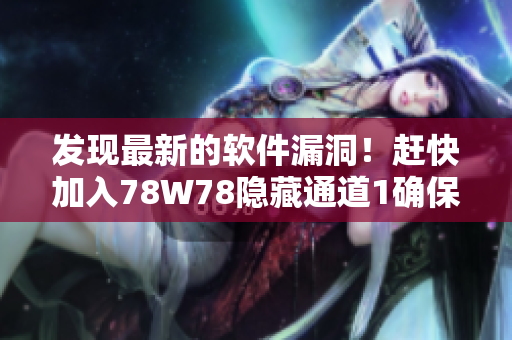 发现最新的软件漏洞！赶快加入78W78隐藏通道1确保你的软件安全