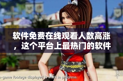 软件免费在线观看人数高涨，这个平台上最热门的软件是什么？