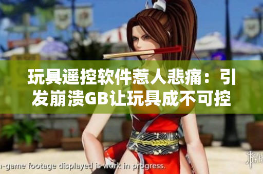 玩具遥控软件惹人悲痛：引发崩溃GB让玩具成不可控制状态