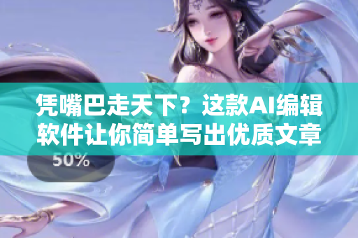 凭嘴巴走天下？这款AI编辑软件让你简单写出优质文章！