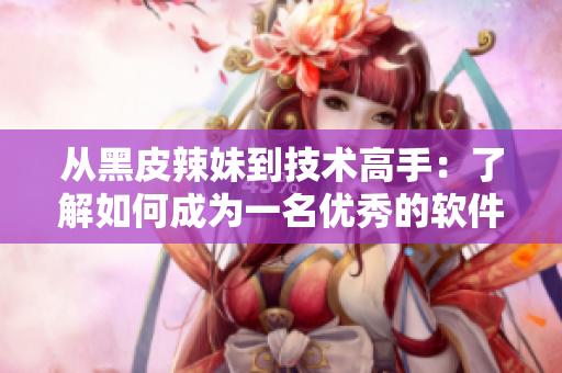 从黑皮辣妹到技术高手：了解如何成为一名优秀的软件开发者