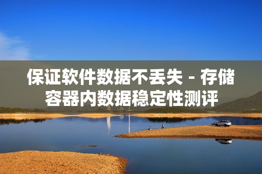 保证软件数据不丢失 - 存储容器内数据稳定性测评