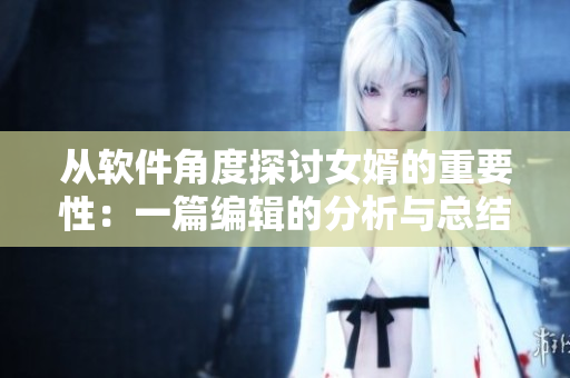从软件角度探讨女婿的重要性：一篇编辑的分析与总结