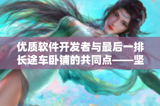 优质软件开发者与最后一排长途车卧铺的共同点——坚持和耐心