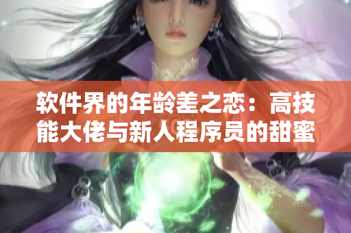 软件界的年龄差之恋：高技能大佬与新人程序员的甜蜜合作