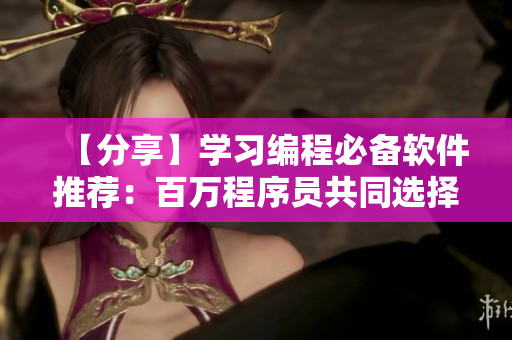 【分享】学习编程必备软件推荐：百万程序员共同选择的五个神器