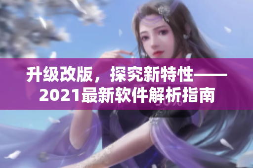 升级改版，探究新特性——2021最新软件解析指南