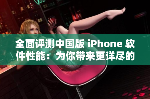 全面评测中国版 iPhone 软件性能：为你带来更详尽的使用体验