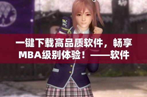 一键下载高品质软件，畅享MBA级别体验！——软件产品下载优选方案