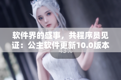 软件界的盛事，共程序员见证：公主软件更新10.0版本！