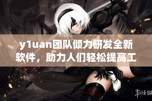y1uan团队倾力研发全新软件，助力人们轻松提高工作效率